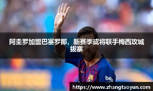 阿圭罗加盟巴塞罗那，新赛季或将联手梅西攻城拔寨