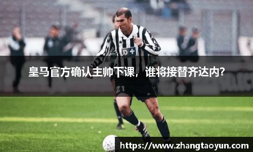 皇马官方确认主帅下课，谁将接替齐达内？