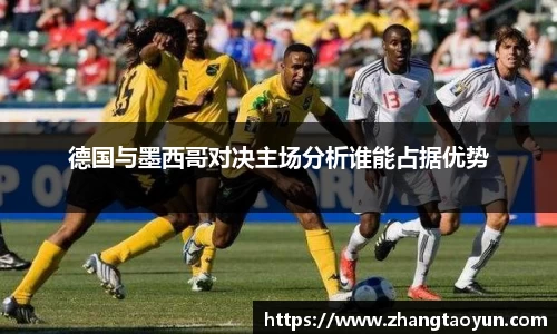 德国与墨西哥对决主场分析谁能占据优势