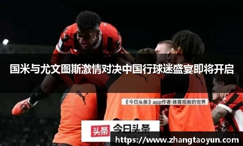 国米与尤文图斯激情对决中国行球迷盛宴即将开启