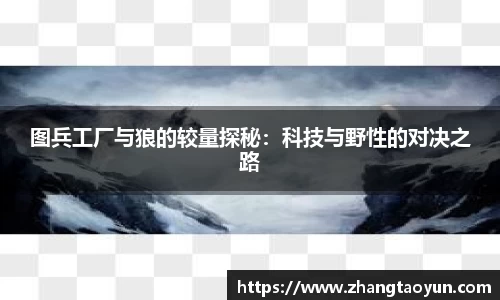 图兵工厂与狼的较量探秘：科技与野性的对决之路