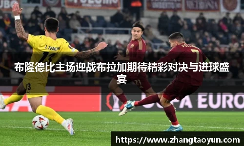布隆德比主场迎战布拉加期待精彩对决与进球盛宴
