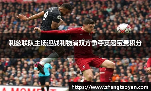 利兹联队主场迎战利物浦双方争夺英超宝贵积分
