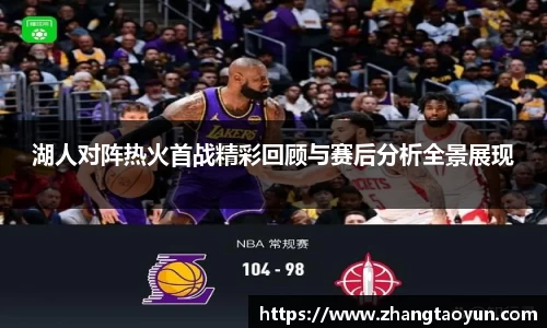湖人对阵热火首战精彩回顾与赛后分析全景展现