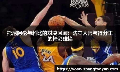 托尼阿伦与科比的对决回顾：防守大师与得分王的精彩碰撞