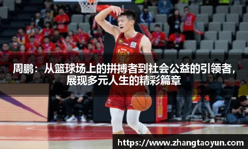 周鹏：从篮球场上的拼搏者到社会公益的引领者，展现多元人生的精彩篇章