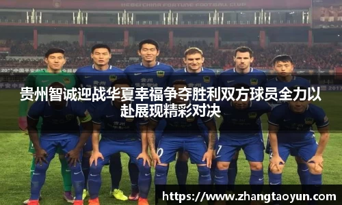 贵州智诚迎战华夏幸福争夺胜利双方球员全力以赴展现精彩对决