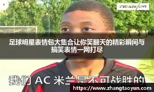 足球明星表情包大集合让你笑翻天的精彩瞬间与搞笑表情一网打尽