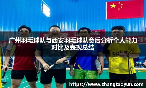 广州羽毛球队与西安羽毛球队赛后分析个人能力对比及表现总结